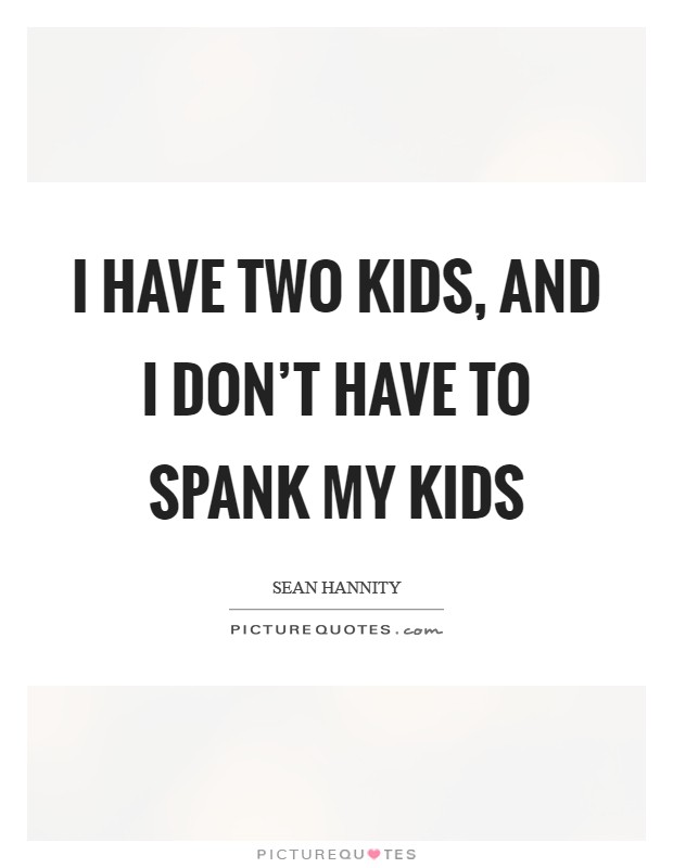 I have two kids, and I don't have to spank my kids Picture Quote #1