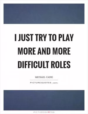 I just try to play more and more difficult roles Picture Quote #1