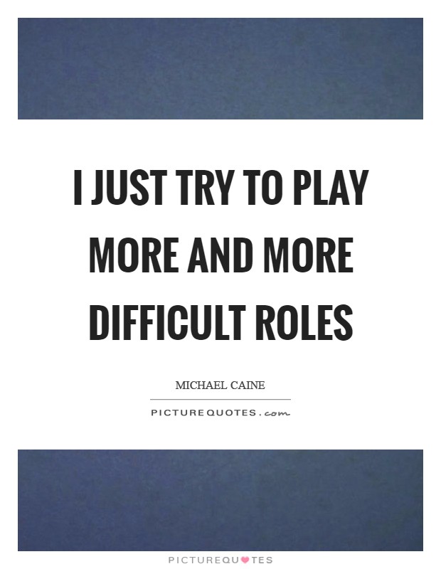 I just try to play more and more difficult roles Picture Quote #1