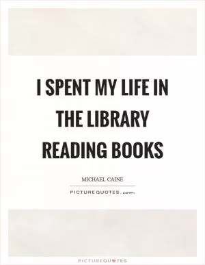 I spent my life in the library reading books Picture Quote #1