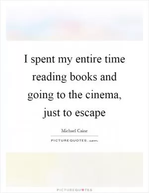I spent my entire time reading books and going to the cinema, just to escape Picture Quote #1