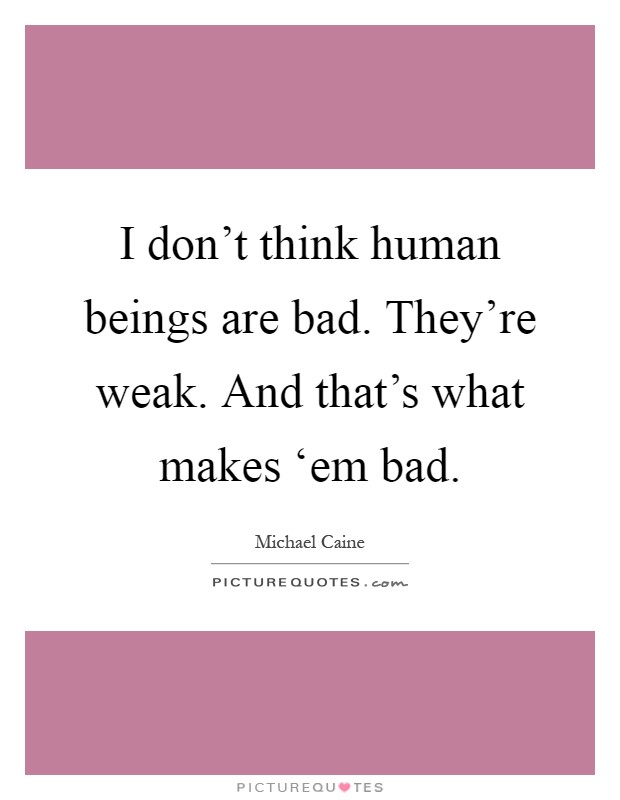 I don't think human beings are bad. They're weak. And that's what makes ‘em bad Picture Quote #1