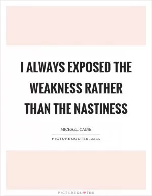 I always exposed the weakness rather than the nastiness Picture Quote #1