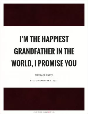 I’m the happiest grandfather in the world, I promise you Picture Quote #1