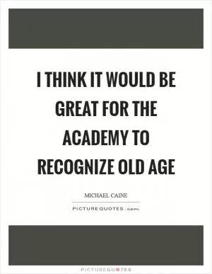 I think it would be great for the Academy to recognize old age Picture Quote #1