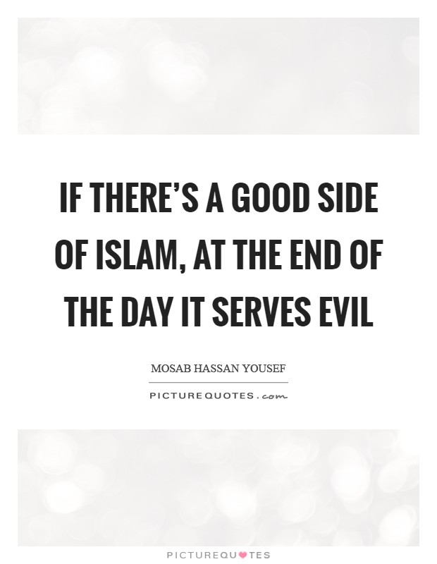 If there's a good side of Islam, at the end of the day it serves evil Picture Quote #1