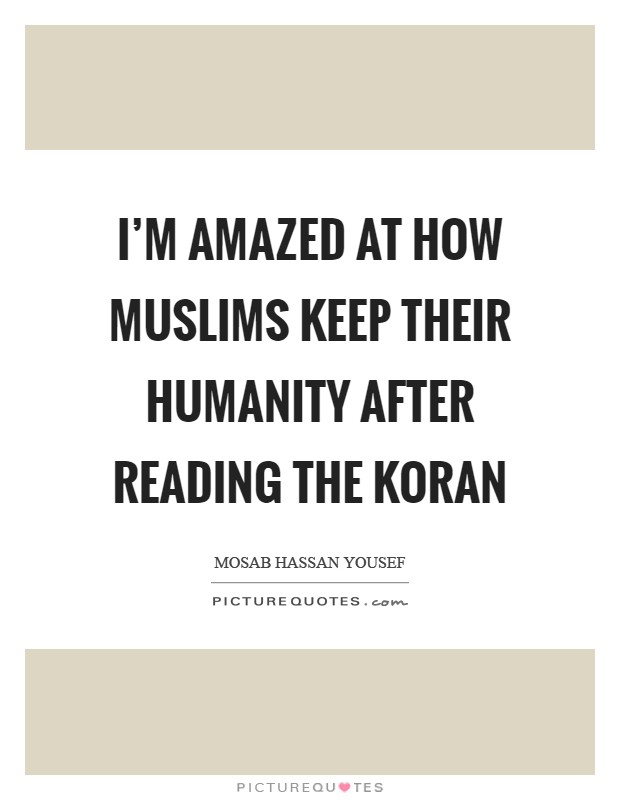 I'm amazed at how Muslims keep their humanity after reading the Koran Picture Quote #1