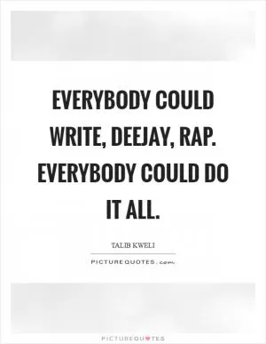Everybody could write, deejay, rap. Everybody could do it all Picture Quote #1
