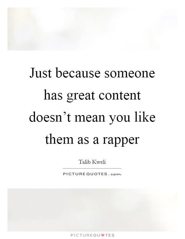 Just because someone has great content doesn't mean you like them as a rapper Picture Quote #1