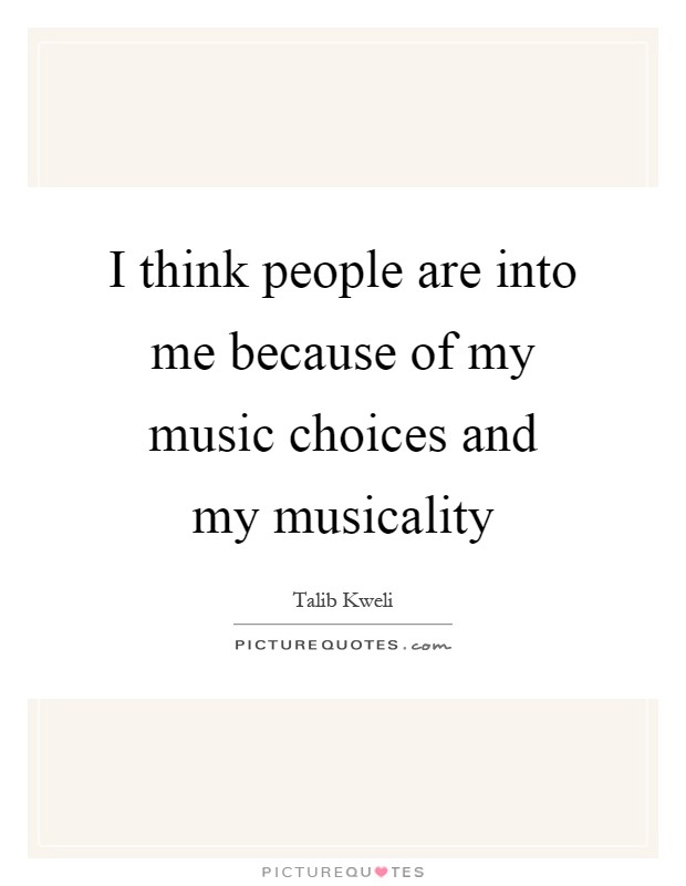 I think people are into me because of my music choices and my musicality Picture Quote #1