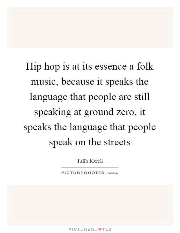 Hip hop is at its essence a folk music, because it speaks the language that people are still speaking at ground zero, it speaks the language that people speak on the streets Picture Quote #1