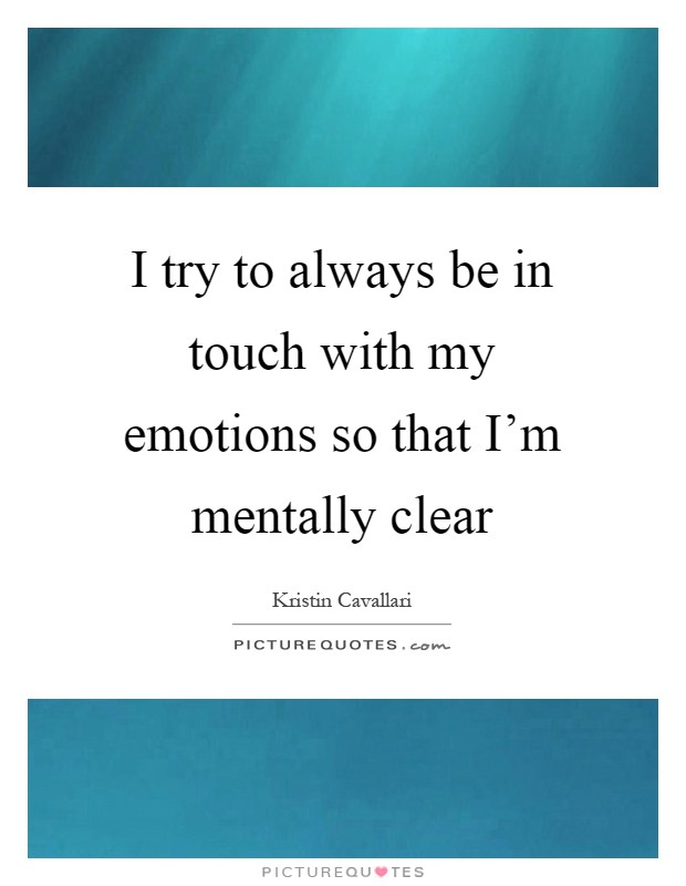 I try to always be in touch with my emotions so that I'm mentally clear Picture Quote #1