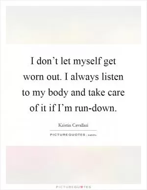 I don’t let myself get worn out. I always listen to my body and take care of it if I’m run-down Picture Quote #1