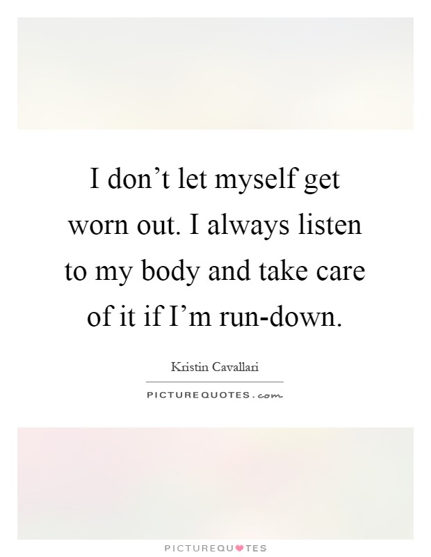 I don't let myself get worn out. I always listen to my body and take care of it if I'm run-down Picture Quote #1