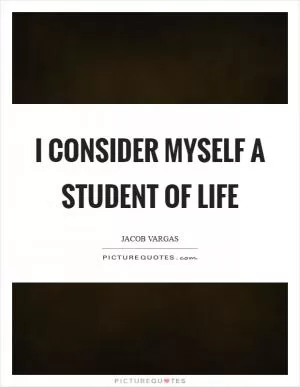 I consider myself a student of life Picture Quote #1