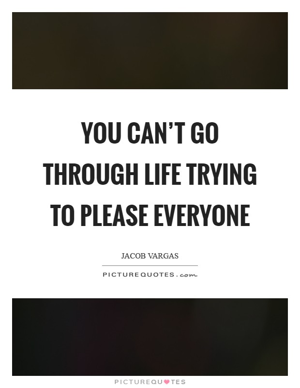 You can't go through life trying to please everyone Picture Quote #1