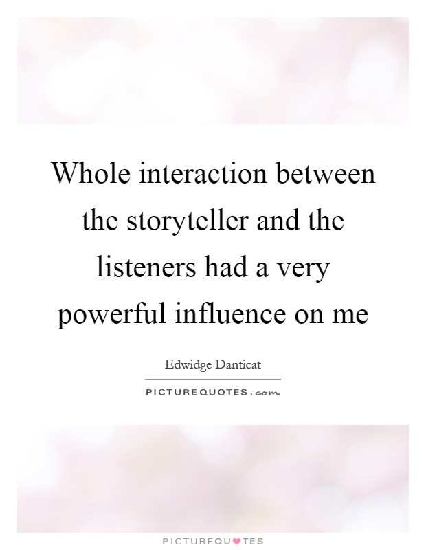 Whole interaction between the storyteller and the listeners had a very powerful influence on me Picture Quote #1