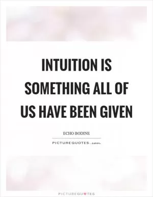 Intuition is something all of us have been given Picture Quote #1