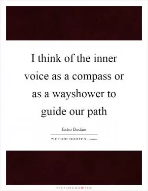 I think of the inner voice as a compass or as a wayshower to guide our path Picture Quote #1