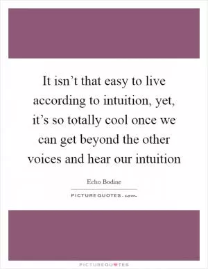 It isn’t that easy to live according to intuition, yet, it’s so totally cool once we can get beyond the other voices and hear our intuition Picture Quote #1