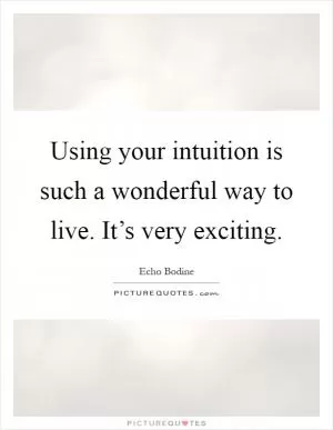 Using your intuition is such a wonderful way to live. It’s very exciting Picture Quote #1