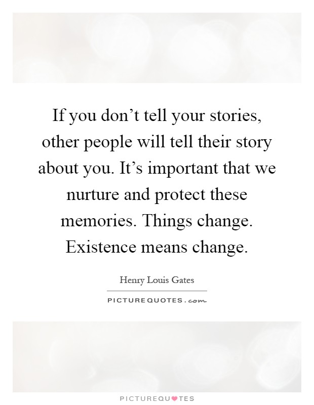 If you don't tell your stories, other people will tell their story about you. It's important that we nurture and protect these memories. Things change. Existence means change Picture Quote #1