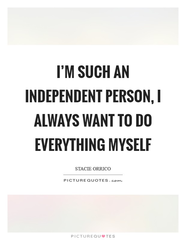 I'm such an independent person, I always want to do everything myself Picture Quote #1