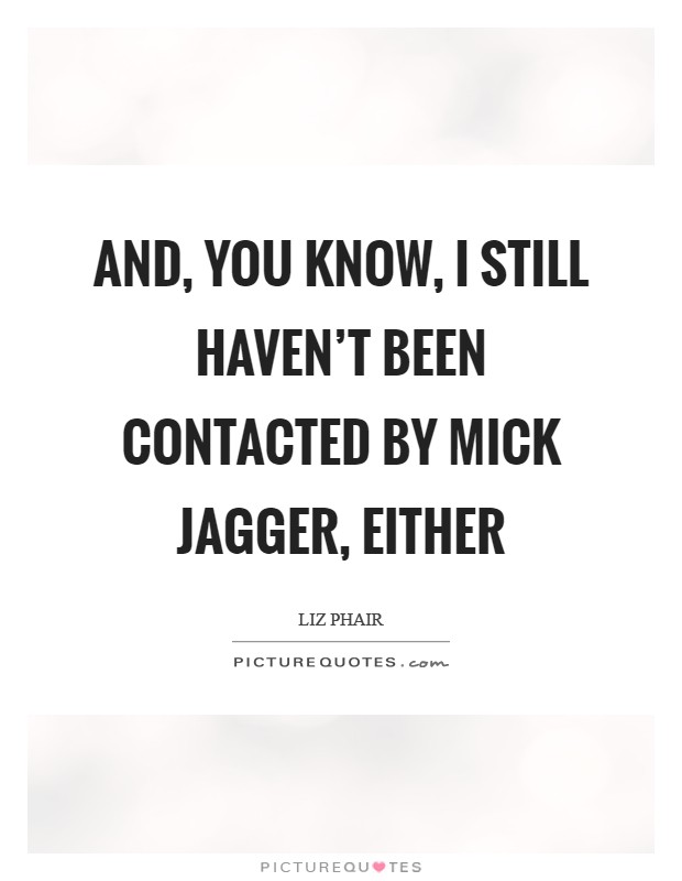 And, you know, I still haven't been contacted by Mick Jagger, either Picture Quote #1