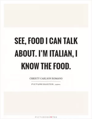 See, food I can talk about. I’m Italian, I know the food Picture Quote #1