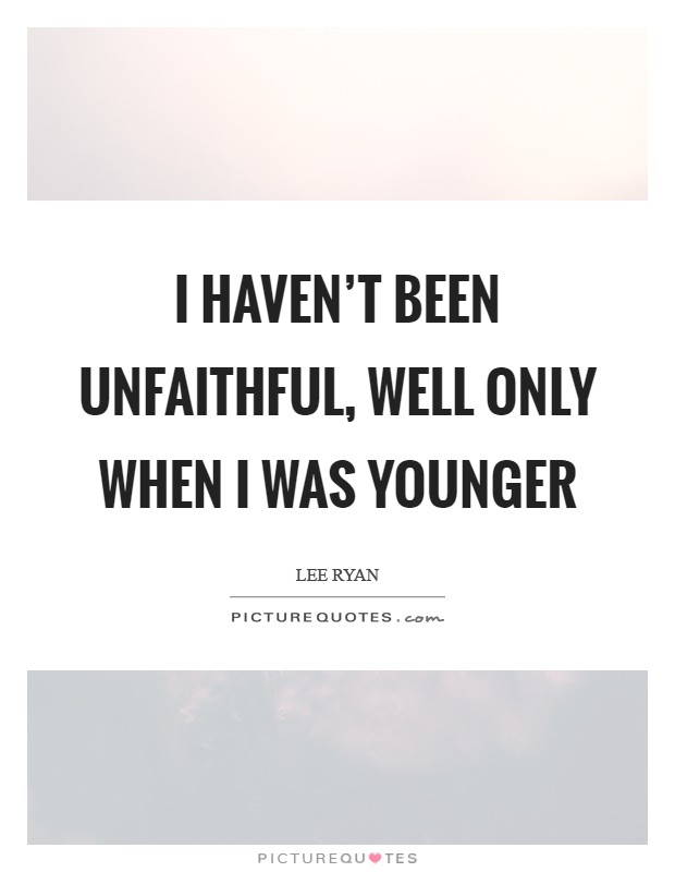 I haven't been unfaithful, well only when I was younger Picture Quote #1