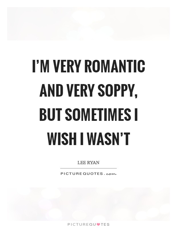 I'm very romantic and very soppy, but sometimes I wish I wasn't Picture Quote #1