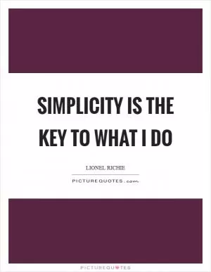 Simplicity is the key to what I do Picture Quote #1