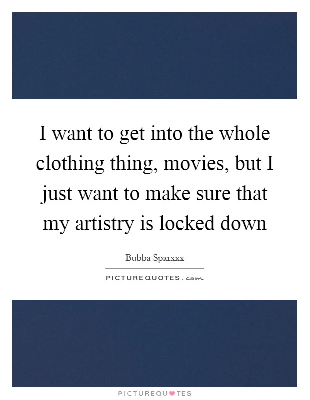 I want to get into the whole clothing thing, movies, but I just want to make sure that my artistry is locked down Picture Quote #1