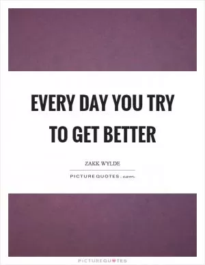 Every day you try to get better Picture Quote #1