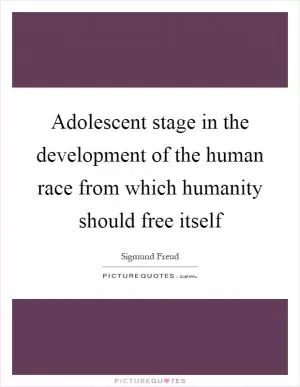 Adolescent stage in the development of the human race from which humanity should free itself Picture Quote #1