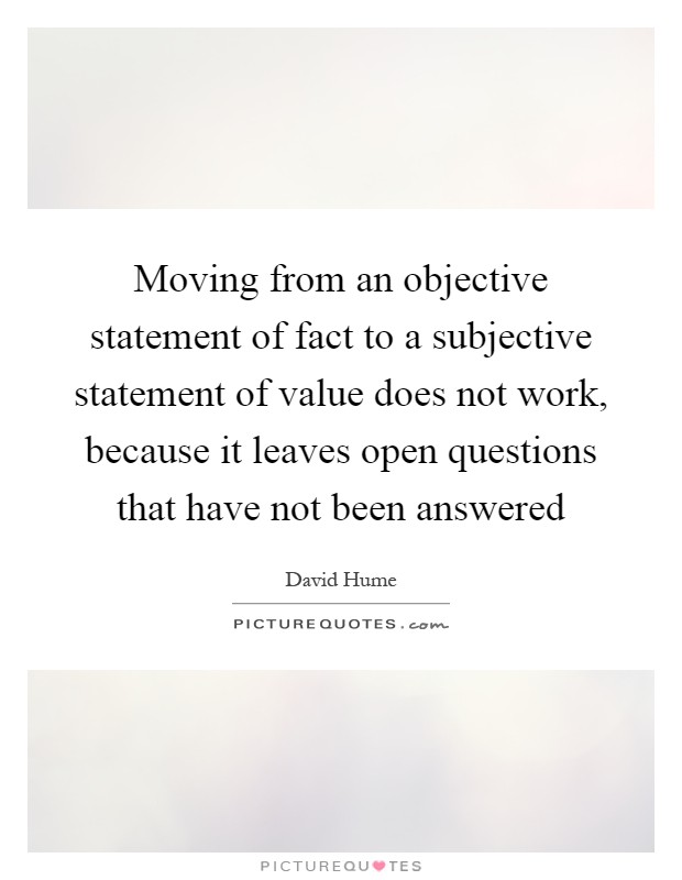 Moving from an objective statement of fact to a subjective statement of value does not work, because it leaves open questions that have not been answered Picture Quote #1