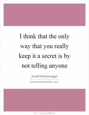I think that the only way that you really keep it a secret is by not telling anyone Picture Quote #1