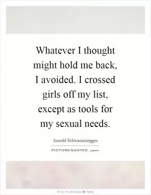 Whatever I thought might hold me back, I avoided. I crossed girls off my list, except as tools for my sexual needs Picture Quote #1