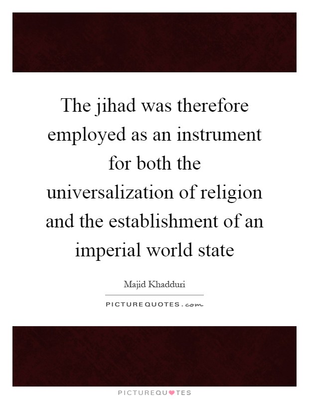 The jihad was therefore employed as an instrument for both the universalization of religion and the establishment of an imperial world state Picture Quote #1