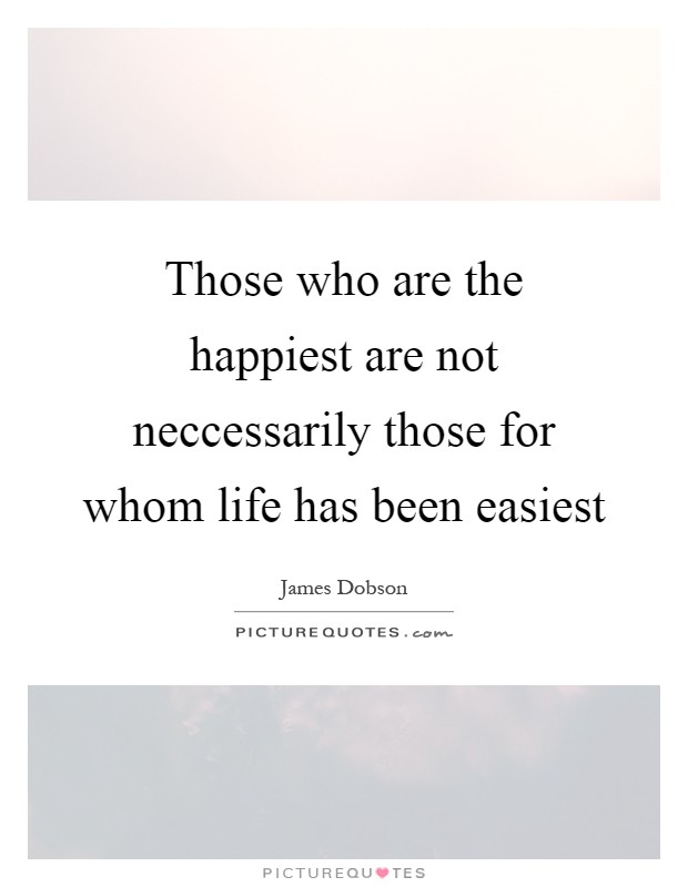 Those who are the happiest are not neccessarily those for whom life has been easiest Picture Quote #1