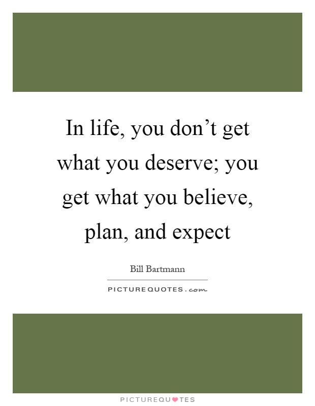 In life, you don't get what you deserve; you get what you believe, plan, and expect Picture Quote #1