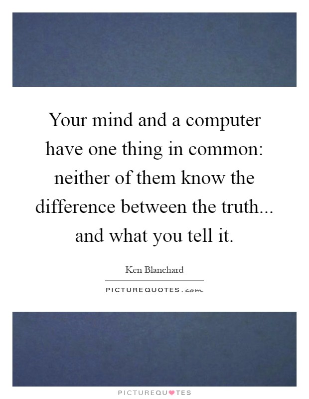 Your mind and a computer have one thing in common: neither of them know the difference between the truth... and what you tell it Picture Quote #1