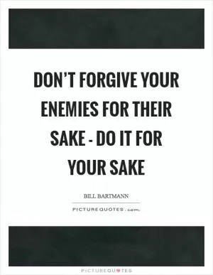 Don’t forgive your enemies for their sake - do it for your sake Picture Quote #1