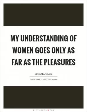 My understanding of women goes only as far as the pleasures Picture Quote #1