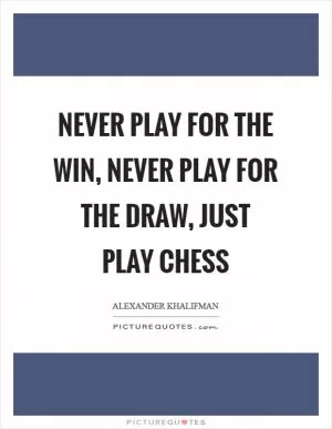 Never play for the win, never play for the draw, just play chess Picture Quote #1