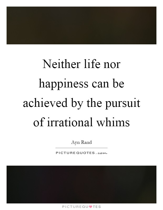 Neither life nor happiness can be achieved by the pursuit of irrational whims Picture Quote #1