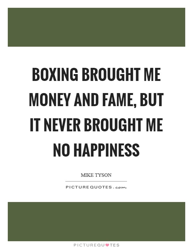 Boxing brought me money and fame, but it never brought me no happiness Picture Quote #1