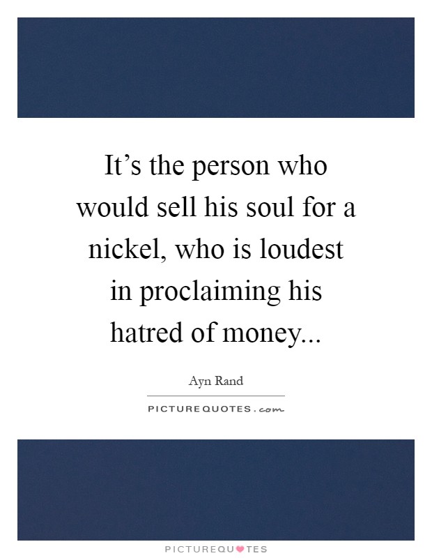 It's the person who would sell his soul for a nickel, who is loudest in proclaiming his hatred of money Picture Quote #1