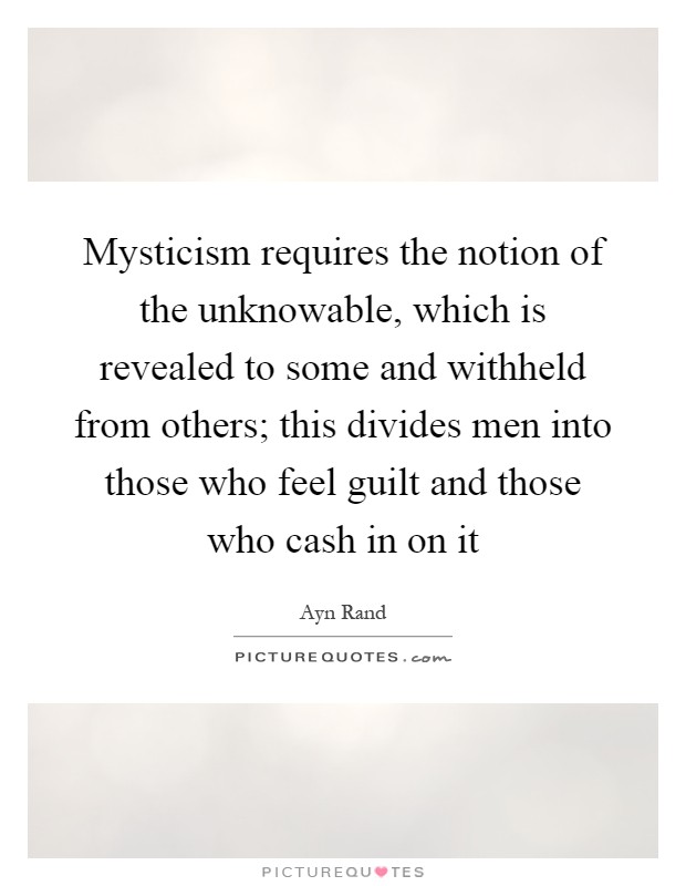 Mysticism requires the notion of the unknowable, which is revealed to some and withheld from others; this divides men into those who feel guilt and those who cash in on it Picture Quote #1