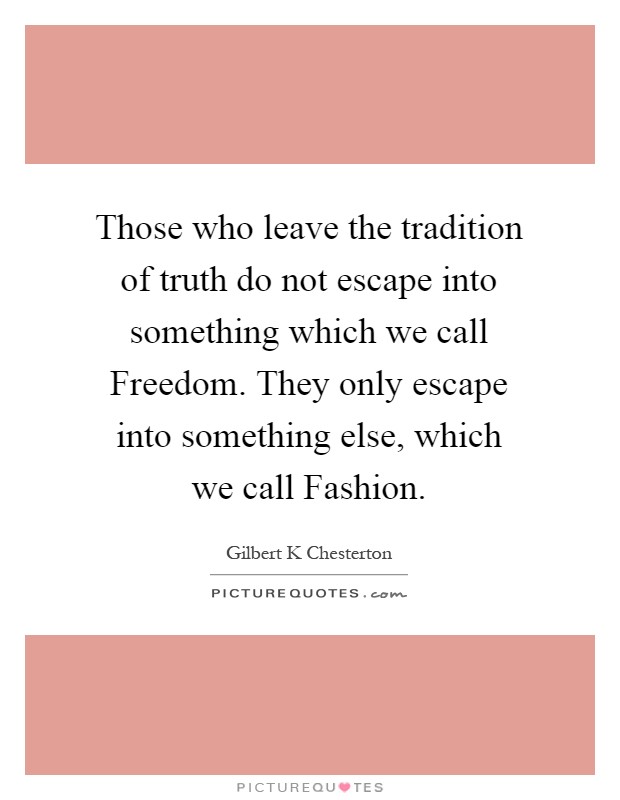 Those who leave the tradition of truth do not escape into something which we call Freedom. They only escape into something else, which we call Fashion Picture Quote #1